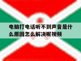 电脑打电话听不到声音是什么原因怎么解决呢视频的简单介绍