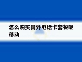 怎么购买国外电话卡套餐呢移动的简单介绍