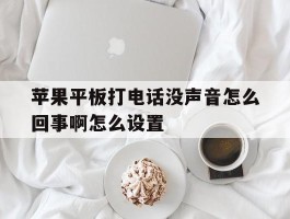 苹果平板打电话没声音怎么回事啊怎么设置