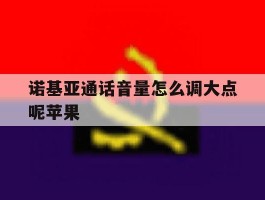 诺基亚通话音量怎么调大点呢苹果