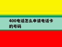 400电话怎么申请电话卡的号码