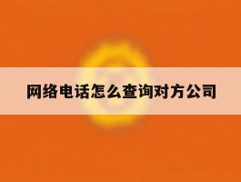 网络电话怎么查询对方公司