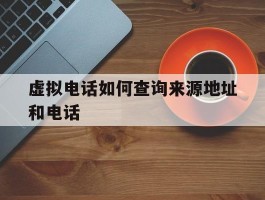 虚拟电话如何查询来源地址和电话