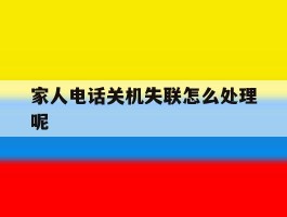家人电话关机失联怎么处理呢
