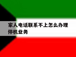 家人电话联系不上怎么办理停机业务