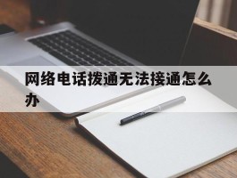 网络电话拨通无法接通怎么办