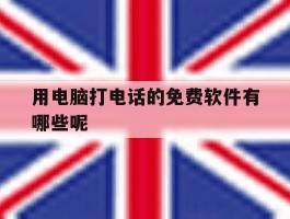 用电脑打电话的免费软件有哪些呢