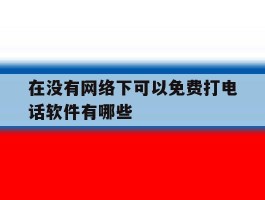 关于在没有网络下可以免费打电话软件有哪些的信息