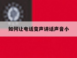 关于如何让电话变声讲话声音小的信息