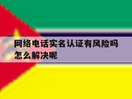 网络电话实名认证有风险吗怎么解决呢