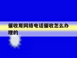 催收用网络电话催收怎么办理的