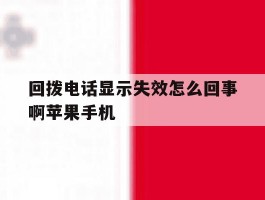 包含回拨电话显示失效怎么回事啊苹果手机的词条