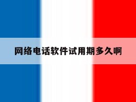 网络电话软件试用期多久啊