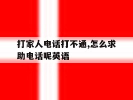 打家人电话打不通,怎么求助电话呢英语