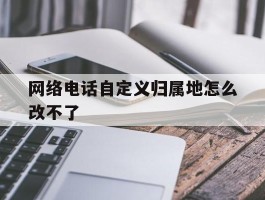 网络电话自定义归属地怎么改不了