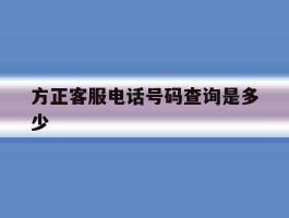 方正客服电话号码查询是多少
