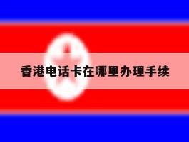 香港电话卡在哪里办理手续