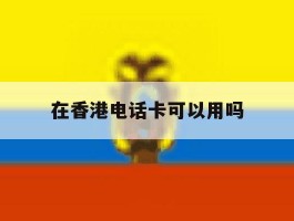 在香港电话卡可以用吗