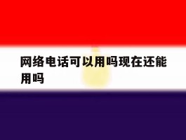 网络电话可以用吗现在还能用吗