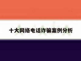 十大网络电话诈骗案例分析