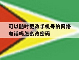 可以随时更改手机号的网络电话吗怎么改密码的简单介绍