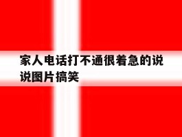 包含家人电话打不通很着急的说说图片搞笑的词条