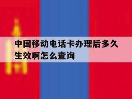 中国移动电话卡办理后多久生效啊怎么查询的简单介绍