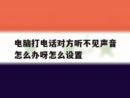 关于电脑打电话对方听不见声音怎么办呀怎么设置的信息