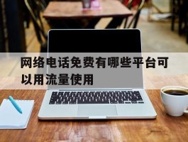 网络电话免费有哪些平台可以用流量使用