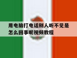关于用电脑打电话别人听不见是怎么回事呢视频教程的信息