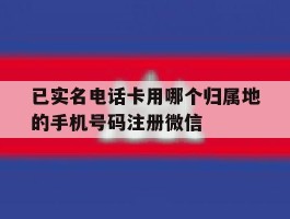 已实名电话卡用哪个归属地的手机号码注册微信