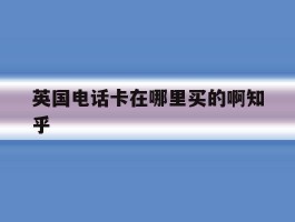 英国电话卡在哪里买的啊知乎