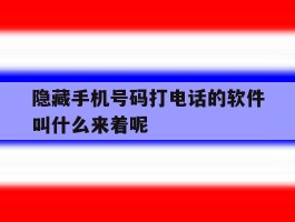 关于隐藏手机号码打电话的软件叫什么来着呢的信息