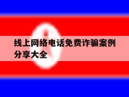 线上网络电话免费诈骗案例分享大全