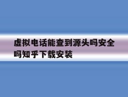 虚拟电话能查到源头吗安全吗知乎下载安装的简单介绍