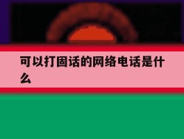 可以打固话的网络电话是什么