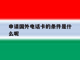 申请国外电话卡的条件是什么呢