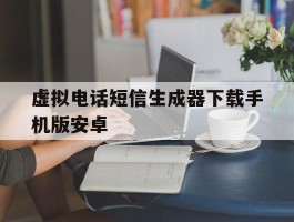包含虚拟电话短信生成器下载手机版安卓的词条