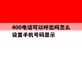 400电话可以呼出吗怎么设置手机号码显示