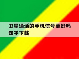 卫星通话的手机信号更好吗知乎下载