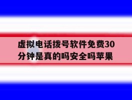 虚拟电话拨号软件免费30分钟是真的吗安全吗苹果的简单介绍