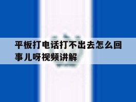 包含平板打电话打不出去怎么回事儿呀视频讲解的词条