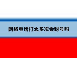 网络电话打太多次会封号吗