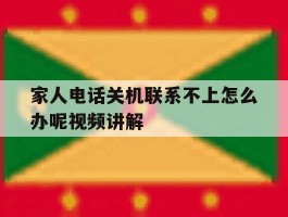 包含家人电话关机联系不上怎么办呢视频讲解的词条