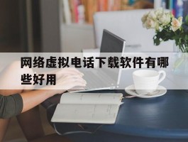 网络虚拟电话下载软件有哪些好用