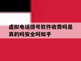 关于虚拟电话拨号软件收费吗是真的吗安全吗知乎的信息