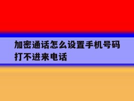加密通话怎么设置手机号码打不进来电话