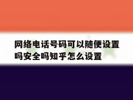 关于网络电话号码可以随便设置吗安全吗知乎怎么设置的信息
