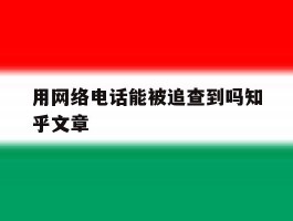 用网络电话能被追查到吗知乎文章的简单介绍