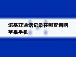 诺基亚通话记录在哪查询啊苹果手机的简单介绍